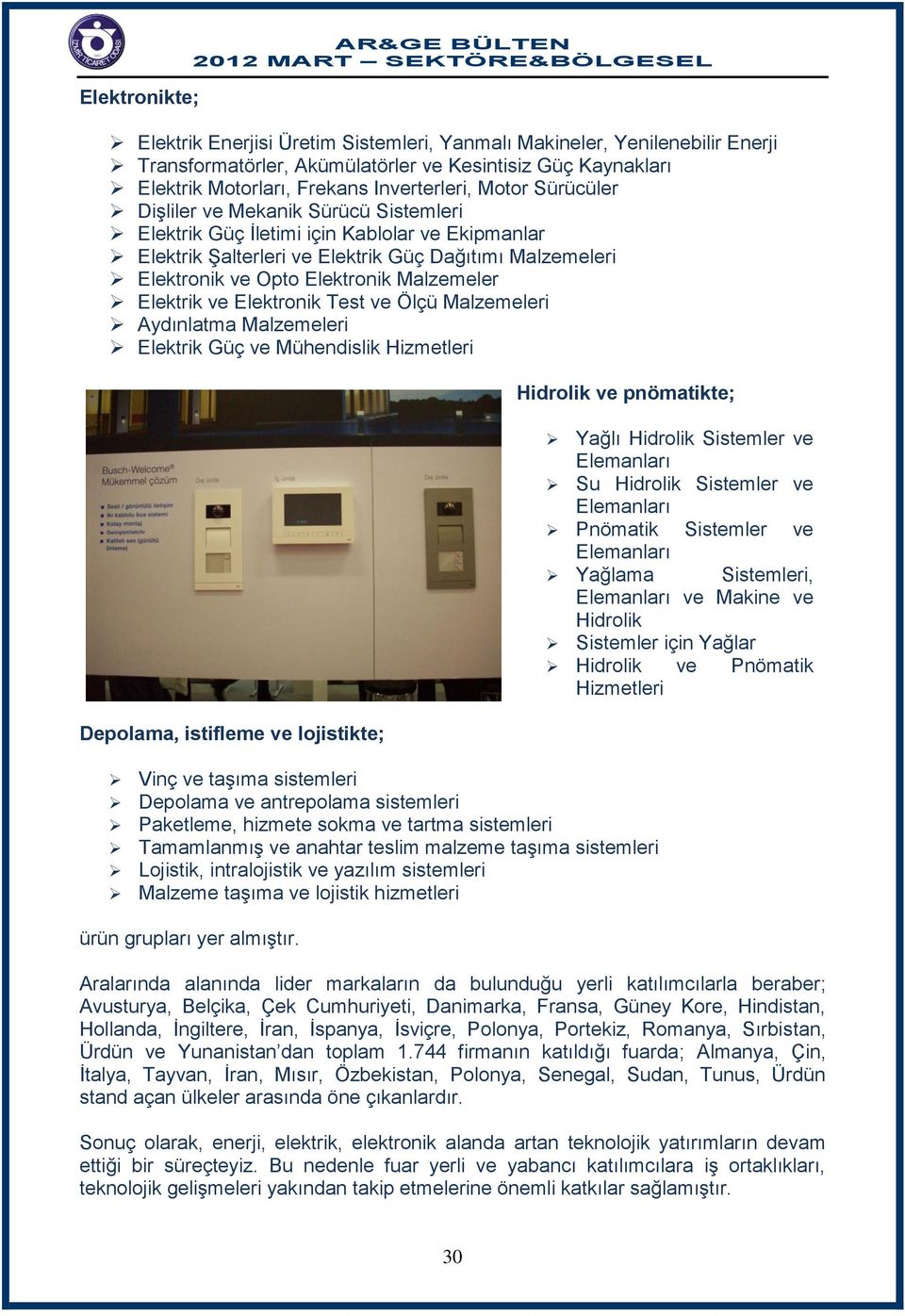 Elektronik Malzemeler Elektrik ve Elektronik Test ve Ölçü Malzemeleri Aydınlatma Malzemeleri Elektrik Güç ve Mühendislik Hizmetleri Depolama, istifleme ve lojistikte; Hidrolik ve pnömatikte; Vinç ve