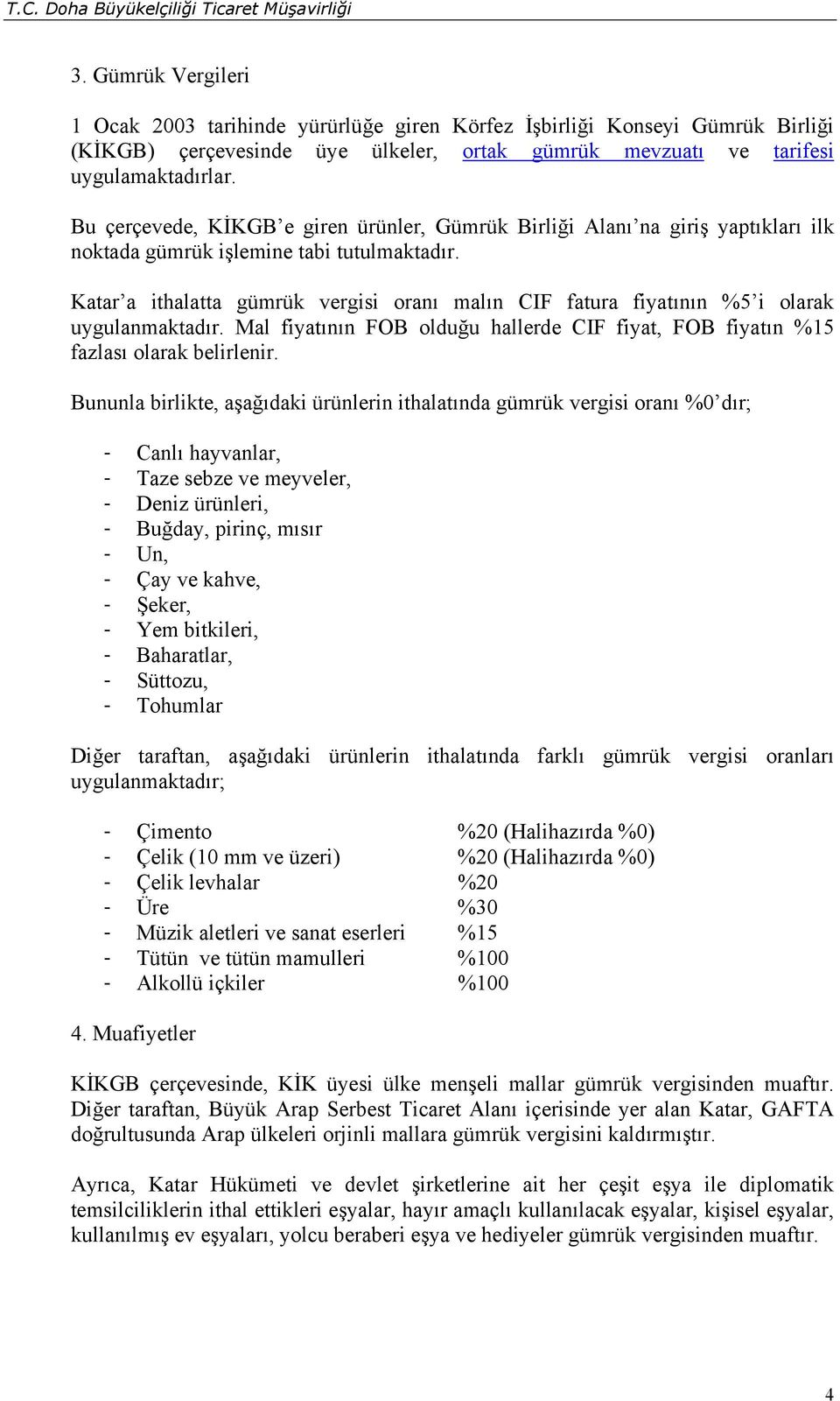 Katar a ithalatta gümrük vergisi oranı malın CIF fatura fiyatının %5 i olarak uygulanmaktadır. Mal fiyatının FOB olduğu hallerde CIF fiyat, FOB fiyatın %15 fazlası olarak belirlenir.