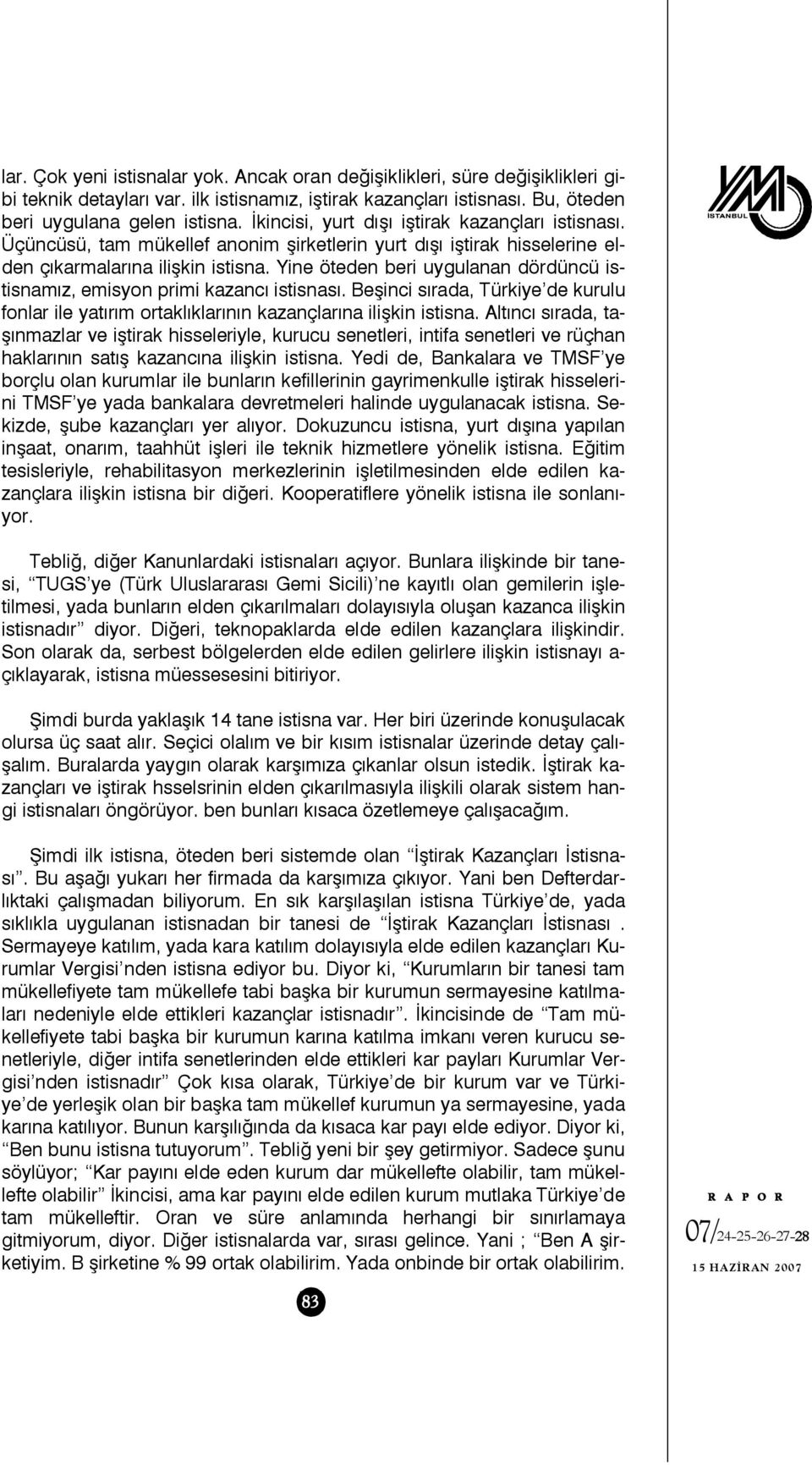 Yine öteden beri uygulanan dördüncü istisnamız, emisyon primi kazancı istisnası. Beşinci sırada, Türkiye de kurulu fonlar ile yatırım ortaklıklarının kazançlarına ilişkin istisna.