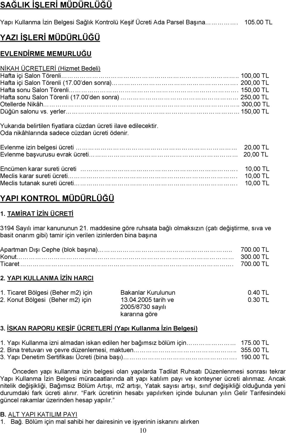 150,00 TL Hafta sonu Salon Törenli (17.00 den sonra) 250,00 TL Otellerde Nikâh.. 300,00 TL Düğün salonu vs. yerler 150,00 TL Yukarıda belirtilen fiyatlara cüzdan ücreti ilave edilecektir.