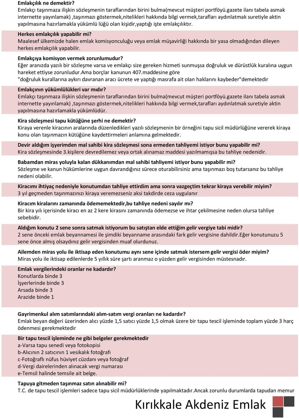 işte emlakçılıktır. Herkes emlakçılık yapabilir mi? Maalesef ülkemizde halen emlak komisyonculuğu veya emlak müşavirliği hakkında bir yasa olmadığından dileyen herkes emlakçılık yapabilir.