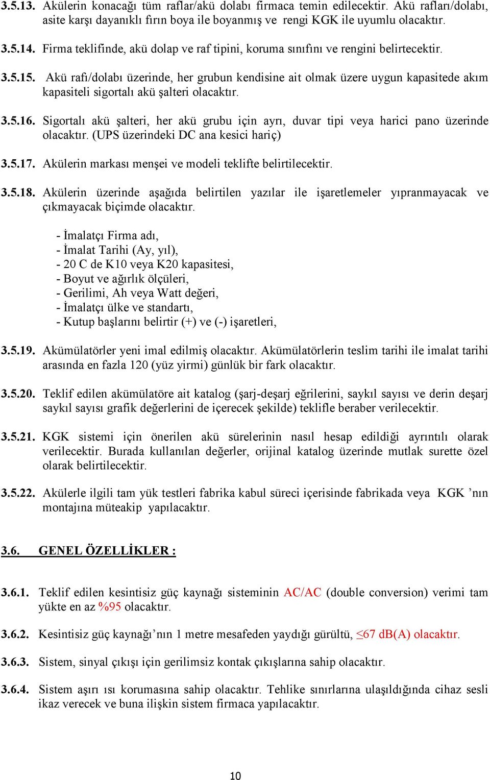 Akü rafı/dolabı üzerinde, her grubun kendisine ait olmak üzere uygun kapasitede akım kapasiteli sigortalı akü şalteri olacaktır. 3.5.16.