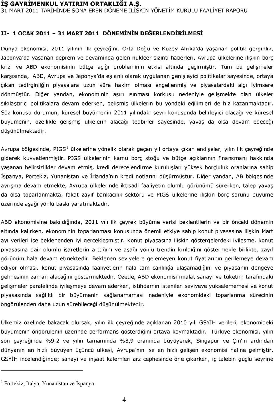 Tüm bu gelişmeler karşısında, ABD, Avrupa ve Japonya da eş anlı olarak uygulanan genişleyici politikalar sayesinde, ortaya çıkan tedirginliğin piyasalara uzun süre hakim olması engellenmiş ve