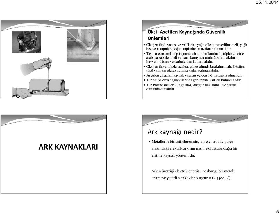 Oksijen tüpleri fazla sıcakta, güneş altında bırakılmamalı, Oksijen tüpü valfi ani olarak sonuna kadar açılmamalıdır. Asetilen cihazları kaynak yapılan yerden 3-5 m uzakta olmalıdır.