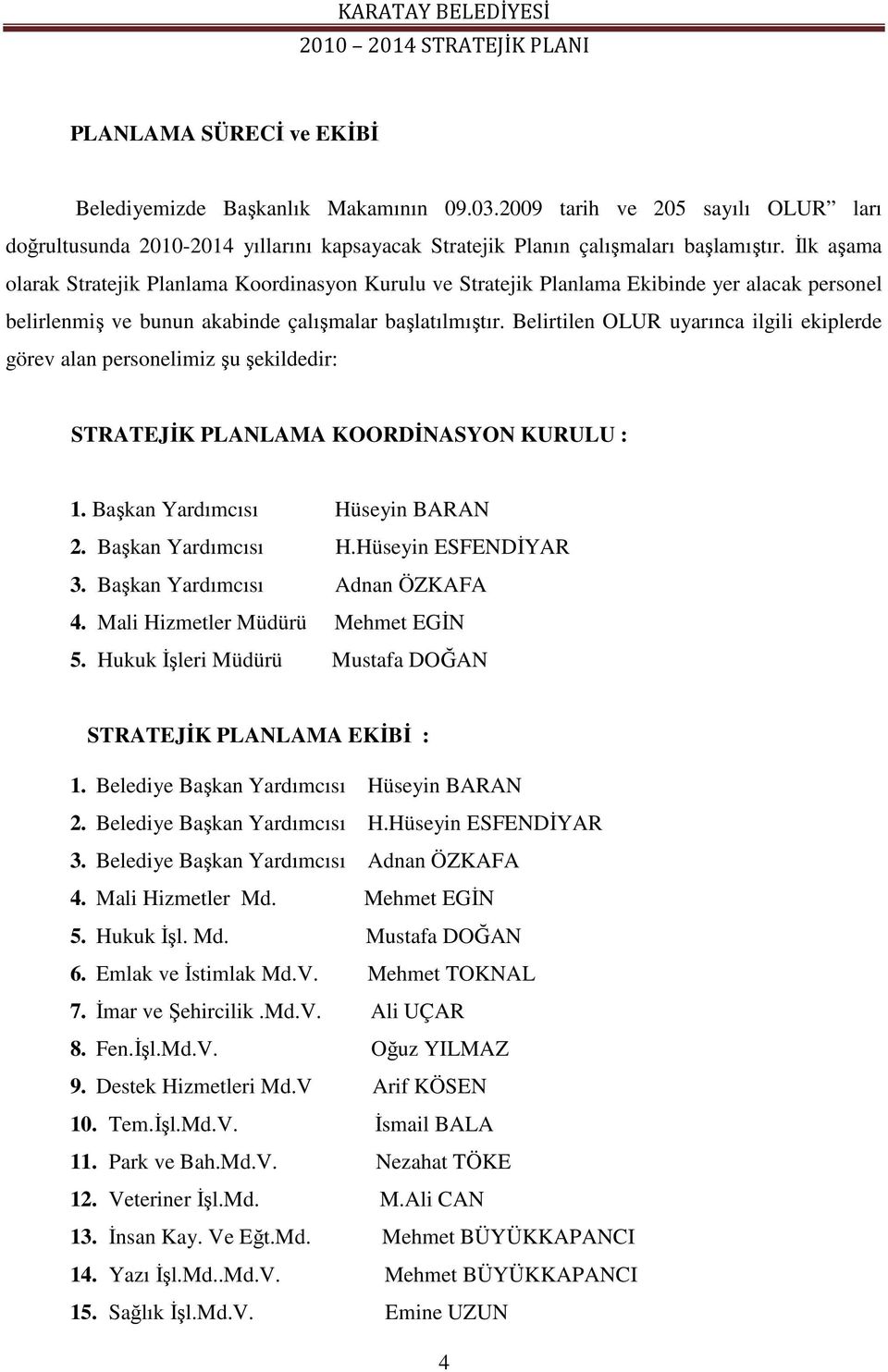 Belirtilen OLUR uyarınca ilgili ekiplerde görev alan personelimiz u ekildedir: STRATEJK PLANLAMA KOORDNASYON KURULU : 1. Bakan Yardımcısı Hüseyin BARAN 2. Bakan Yardımcısı H.Hüseyin ESFENDYAR 3.