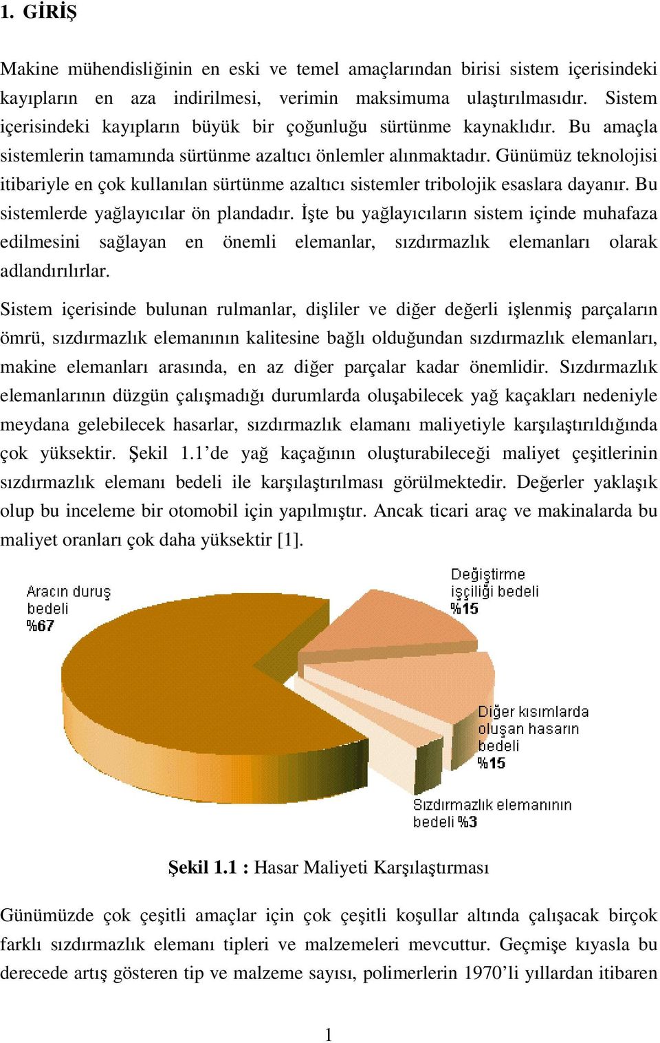 Günümüz teknolojisi itibariyle en çok kullanılan sürtünme azaltıcı sistemler tribolojik esaslara dayanır. Bu sistemlerde yağlayıcılar ön plandadır.