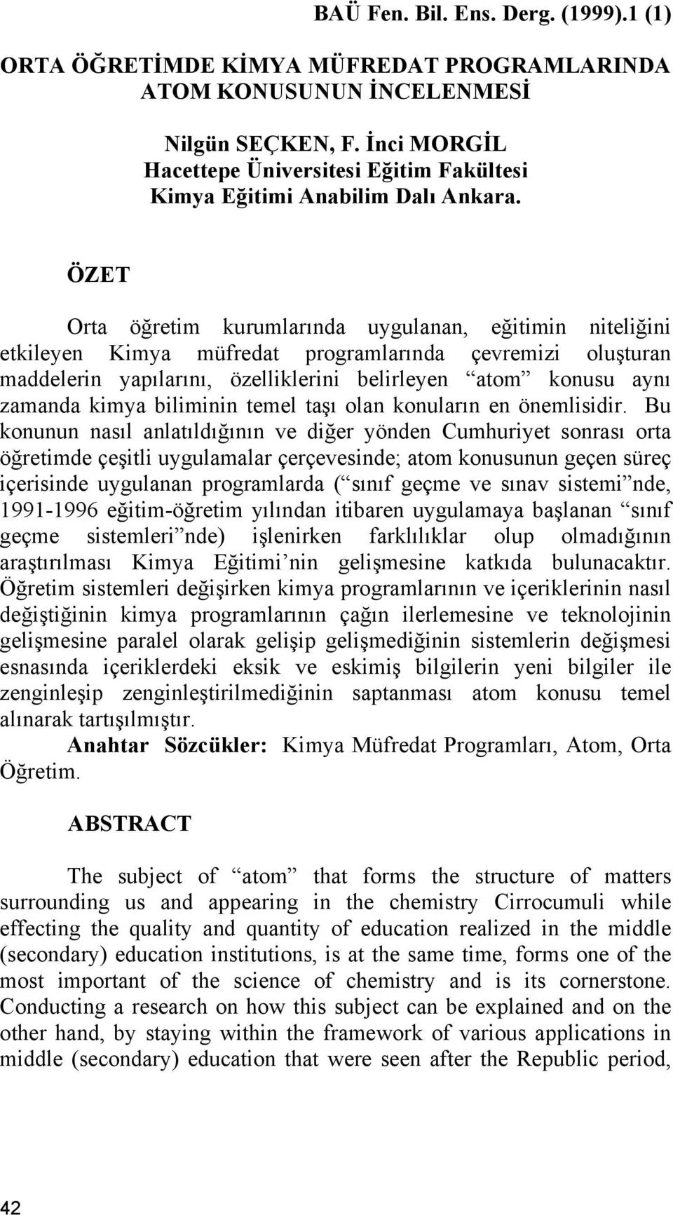 ÖZET Orta öğretim kurumlarında uygulanan, eğitimin niteliğini etkileyen Kimya müfredat programlarında çevremizi oluşturan maddelerin yapılarını, özelliklerini belirleyen atom konusu aynı zamanda