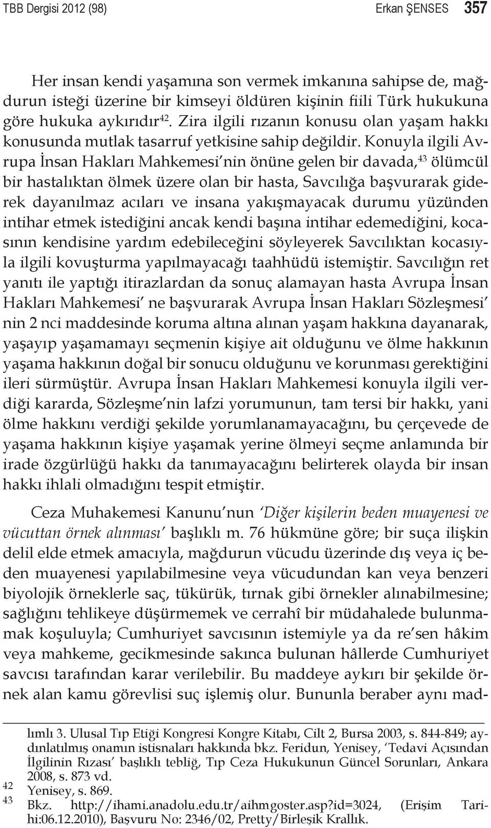 Konuyla ilgili Avrupa İnsan Hakları Mahkemesi nin önüne gelen bir davada, 43 ölümcül bir hastalıktan ölmek üzere olan bir hasta, Savcılığa başvurarak giderek dayanılmaz acıları ve insana yakışmayacak