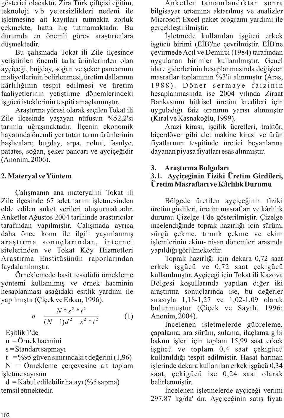 Bu çalışmada Tokat ili Zile ilçesinde yetiştirilen önemli tarla ürünlerinden olan ayçiçeği, buğday, soğan ve şeker pancarının maliyetlerinin belirlenmesi, üretim dallarının kârlılığının tespit