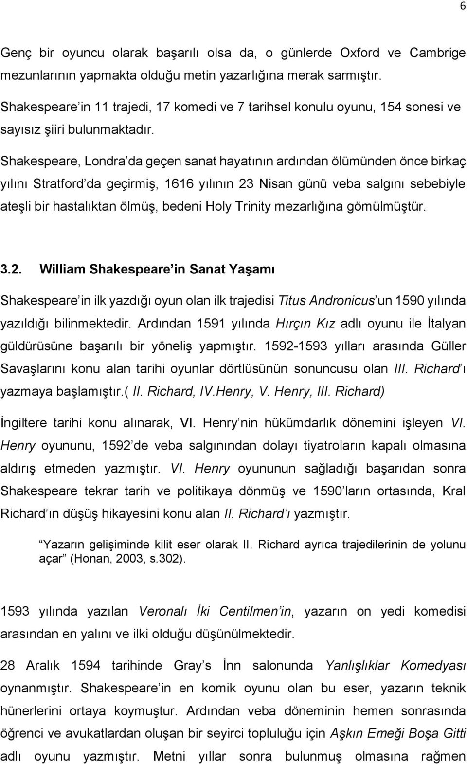 Shakespeare, Londra da geçen sanat hayatının ardından ölümünden önce birkaç yılını Stratford da geçirmiş, 1616 yılının 23 Nisan günü veba salgını sebebiyle ateşli bir hastalıktan ölmüş, bedeni Holy
