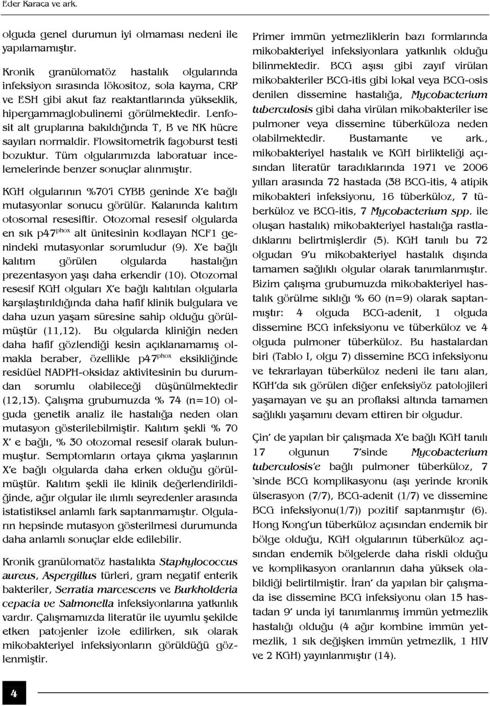 Lenfosit alt gruplarına bakıldığında T, B ve NK hücre sayıları normaldir. Flowsitometrik fagoburst testi bozuktur. Tüm olgularımızda laboratuar incelemelerinde benzer sonuçlar alınmıştır.