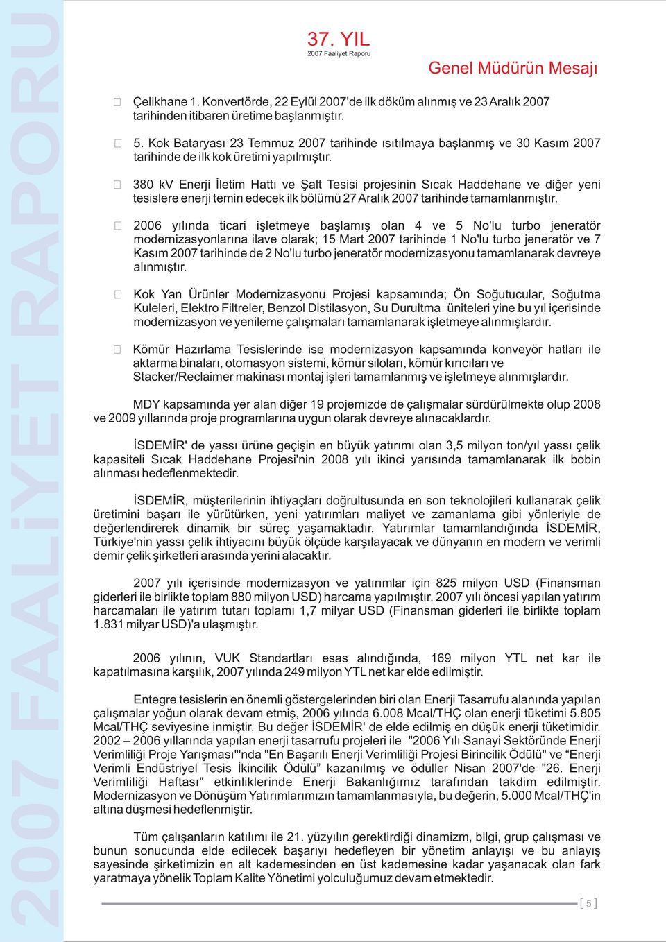 380 kv Enerji İletim Hattı ve Şalt Tesisi projesinin Sıcak Haddehane ve diğer yeni tesislere enerji temin edecek ilk bölümü 27 Aralık 2007 tarihinde tamamlanmıştır.