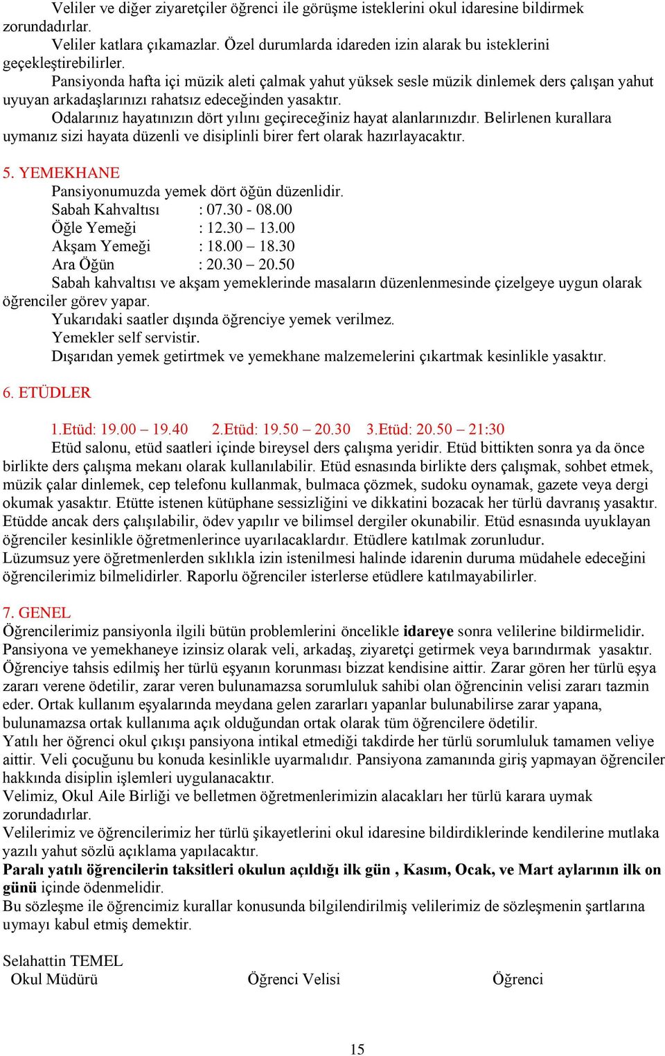 Pansiyonda hafta içi müzik aleti çalmak yahut yüksek sesle müzik dinlemek ders çalışan yahut uyuyan arkadaşlarınızı rahatsız edeceğinden yasaktır.