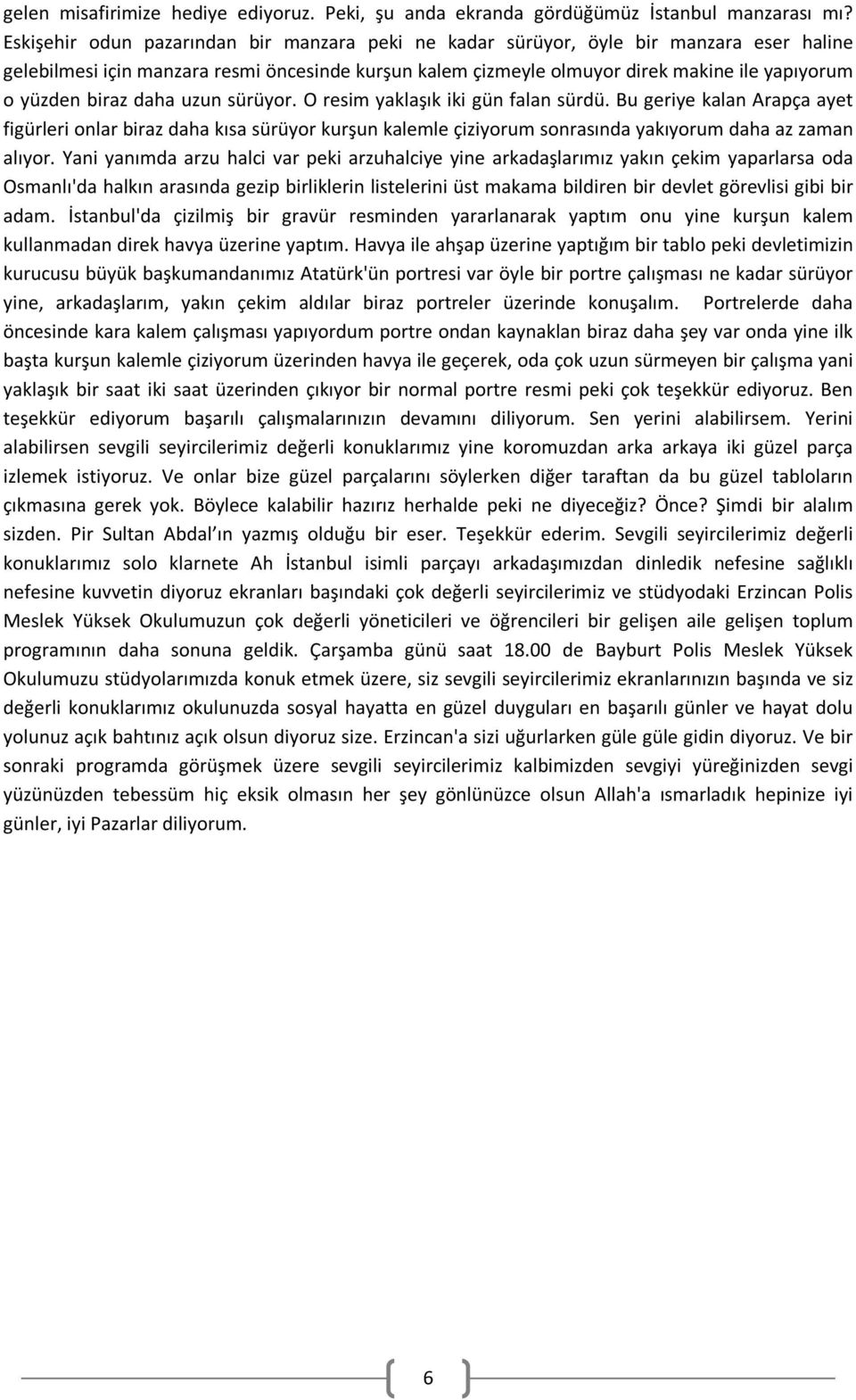 biraz daha uzun sürüyor. O resim yaklaşık iki gün falan sürdü. Bu geriye kalan Arapça ayet figürleri onlar biraz daha kısa sürüyor kurşun kalemle çiziyorum sonrasında yakıyorum daha az zaman alıyor.