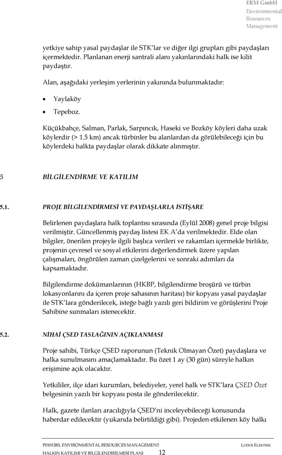 5 km) ancak türbinler bu alanlardan da görülebileceği için bu köylerdeki halkta paydaşlar olarak dikkate alınmıştır. 5 BİLGİLENDİRME VE KATILIM 5.1.