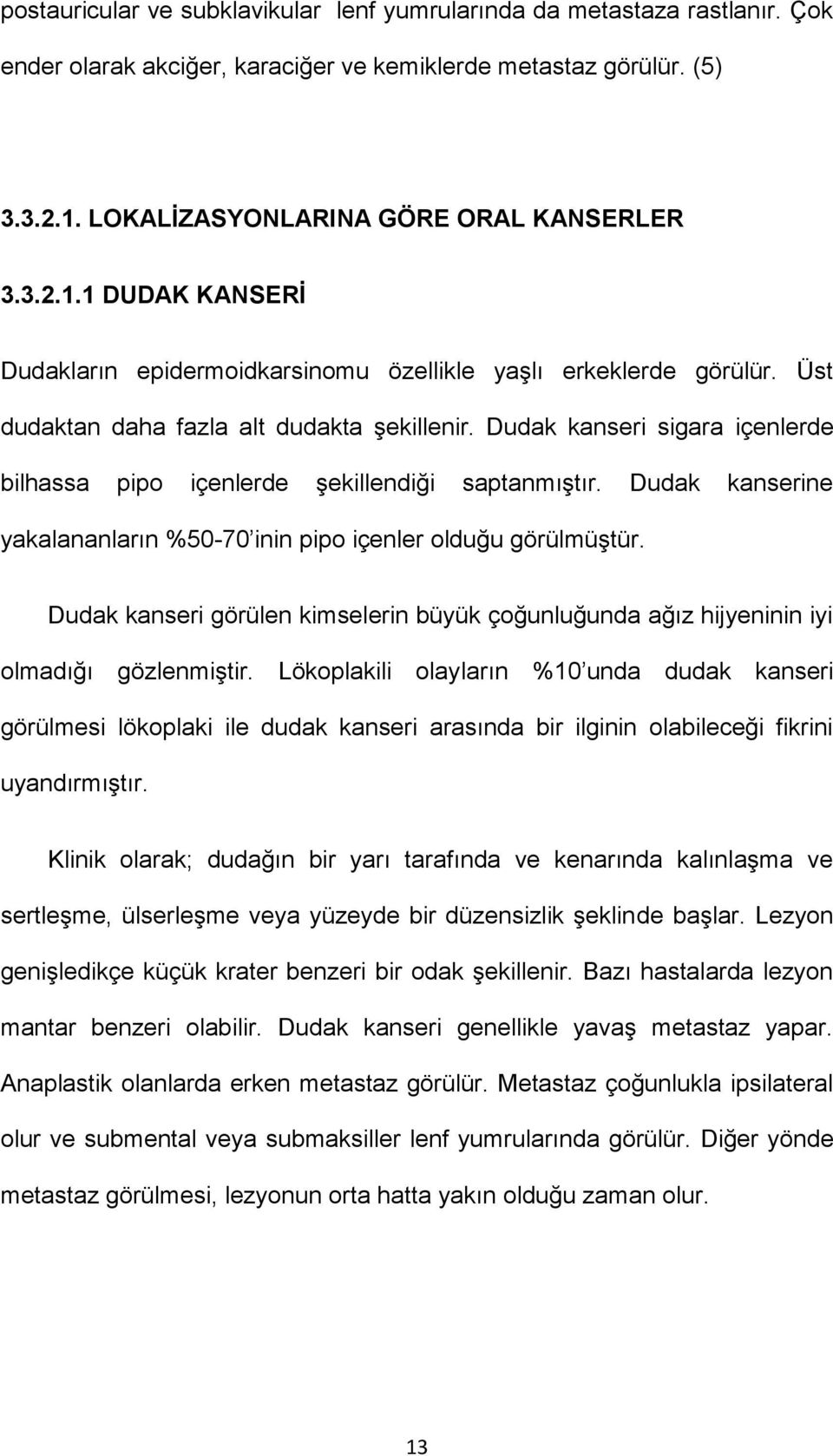 Dudak kanseri sigara içenlerde bilhassa pipo içenlerde şekillendiği saptanmıştır. Dudak kanserine yakalananların %50-70 inin pipo içenler olduğu görülmüştür.