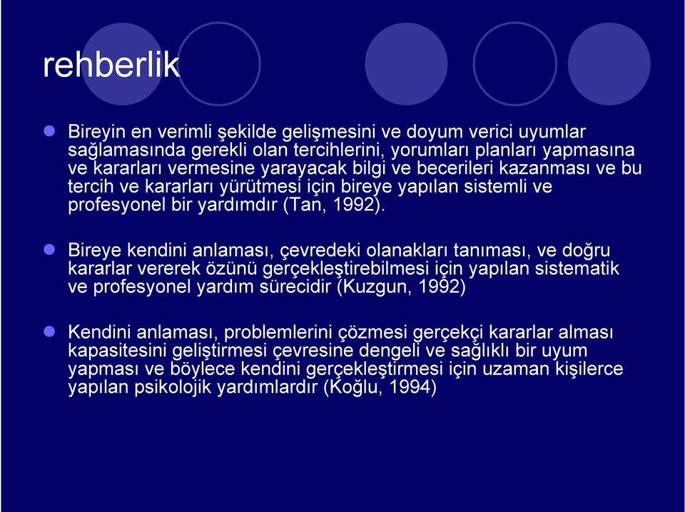 Bireye kendini anlaması, çevredeki olanakları tanıması, ve doğru kararlar vererek özünü gerçekleştirebilmesi için yapılan sistematik ve profesyonel yardım sürecidir (Kuzgun, 1992)