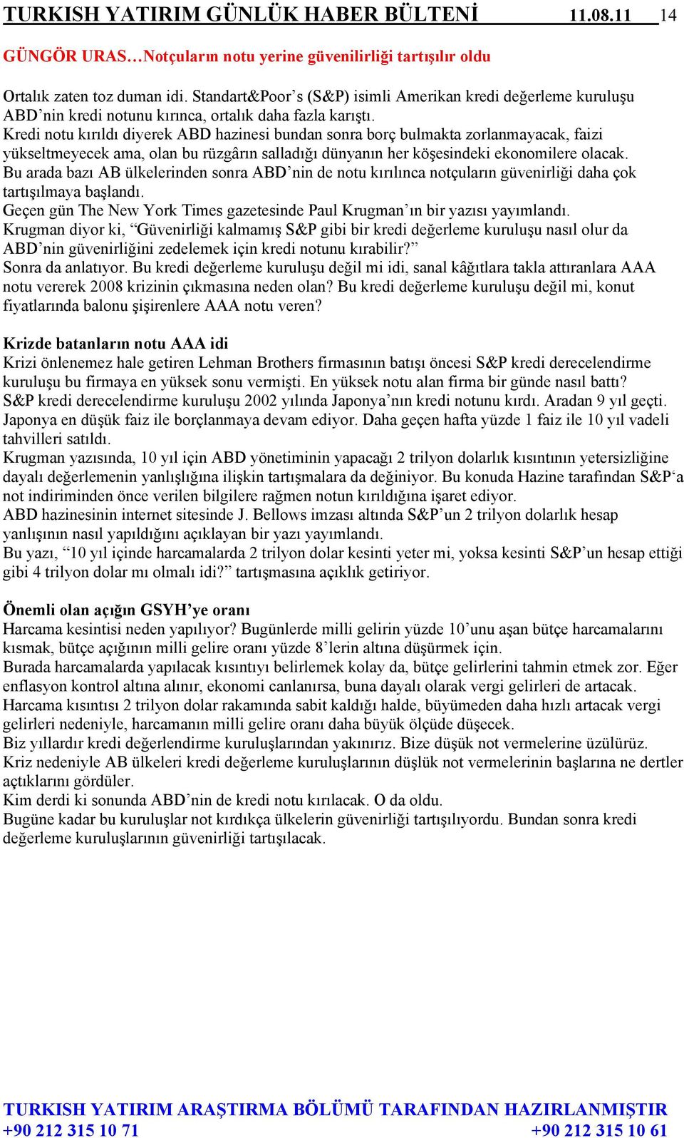 Kredi notu kırıldı diyerek ABD hazinesi bundan sonra borç bulmakta zorlanmayacak, faizi yükseltmeyecek ama, olan bu rüzgârın salladığı dünyanın her köşesindeki ekonomilere olacak.