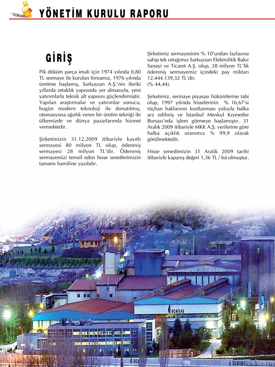 12.2009 itibariyle kayıtlı sermayesi 80 milyon TL olup, ödenmiş sermayesi 28 milyon TL dir. Ödenmiş sermayemizi temsil eden hisse senetlerimizin tamamı hamiline yazılıdır.