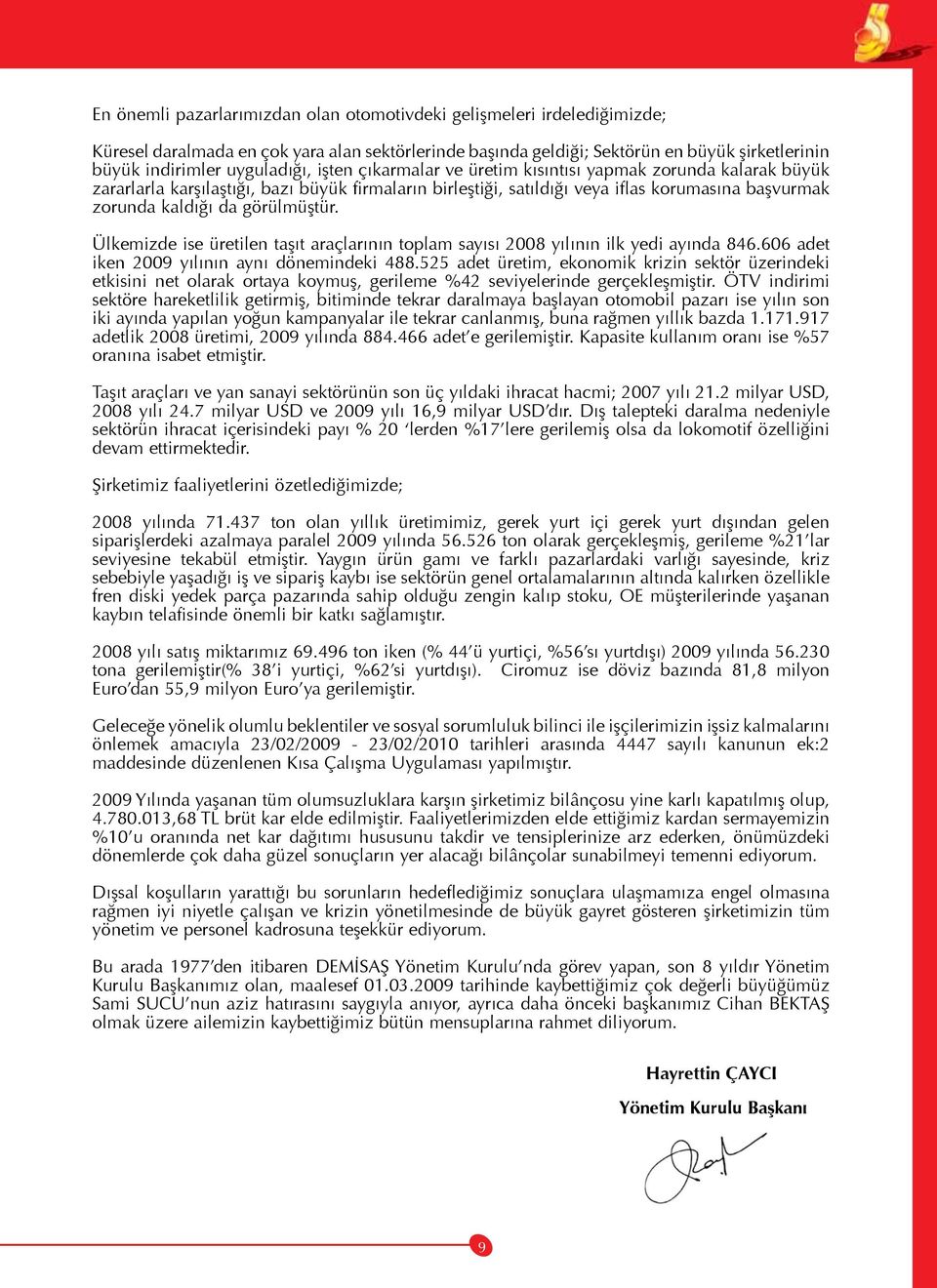 Ülkemizde ise üretilen taşıt araçlarının toplam sayısı 2008 yılının ilk yedi ayında 846.606 adet iken 2009 yılının aynı dönemindeki 488.