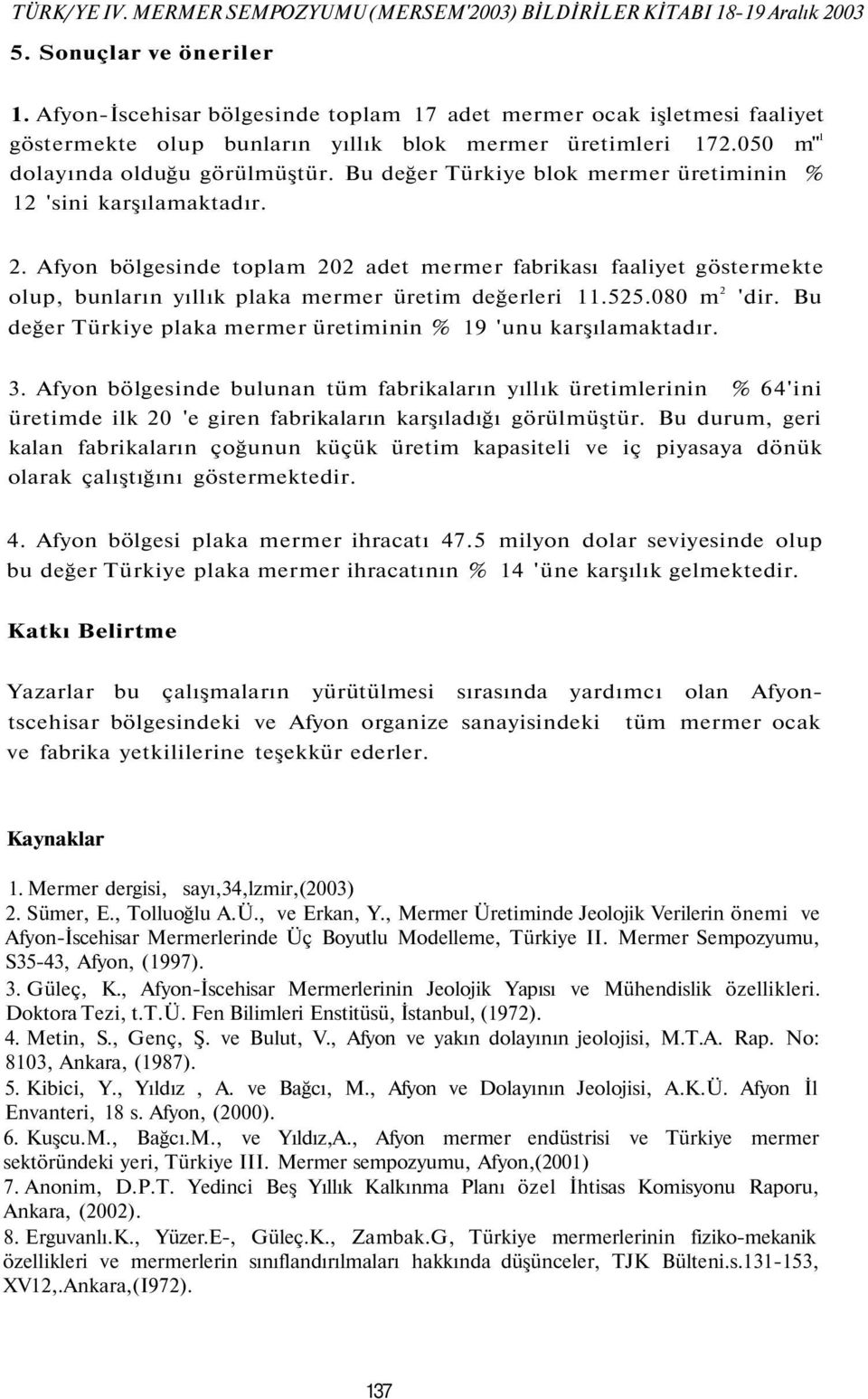Bu değer Türkiye blok mermer üretiminin % 'sini karşılamaktadır.. Afyon bölgesinde toplam 0 adet mermer fabrikası faaliyet göstermekte olup, bunların yıllık plaka mermer üretim değerleri..080 m 'dir.