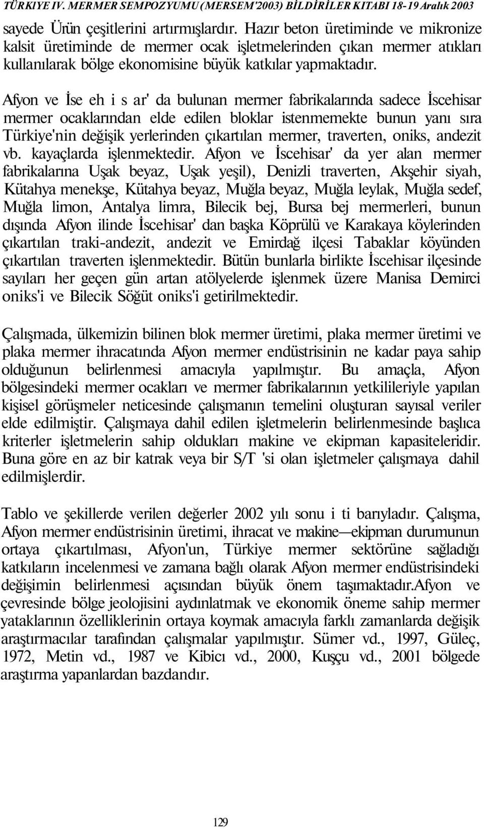 Afyon ve İse eh i s ar' da bulunan mermer fabrikalarında sadece İscehisar mermer ocaklarından elde edilen bloklar istenmemekte bunun yanı sıra Türkiye'nin değişik yerlerinden çıkartılan mermer,