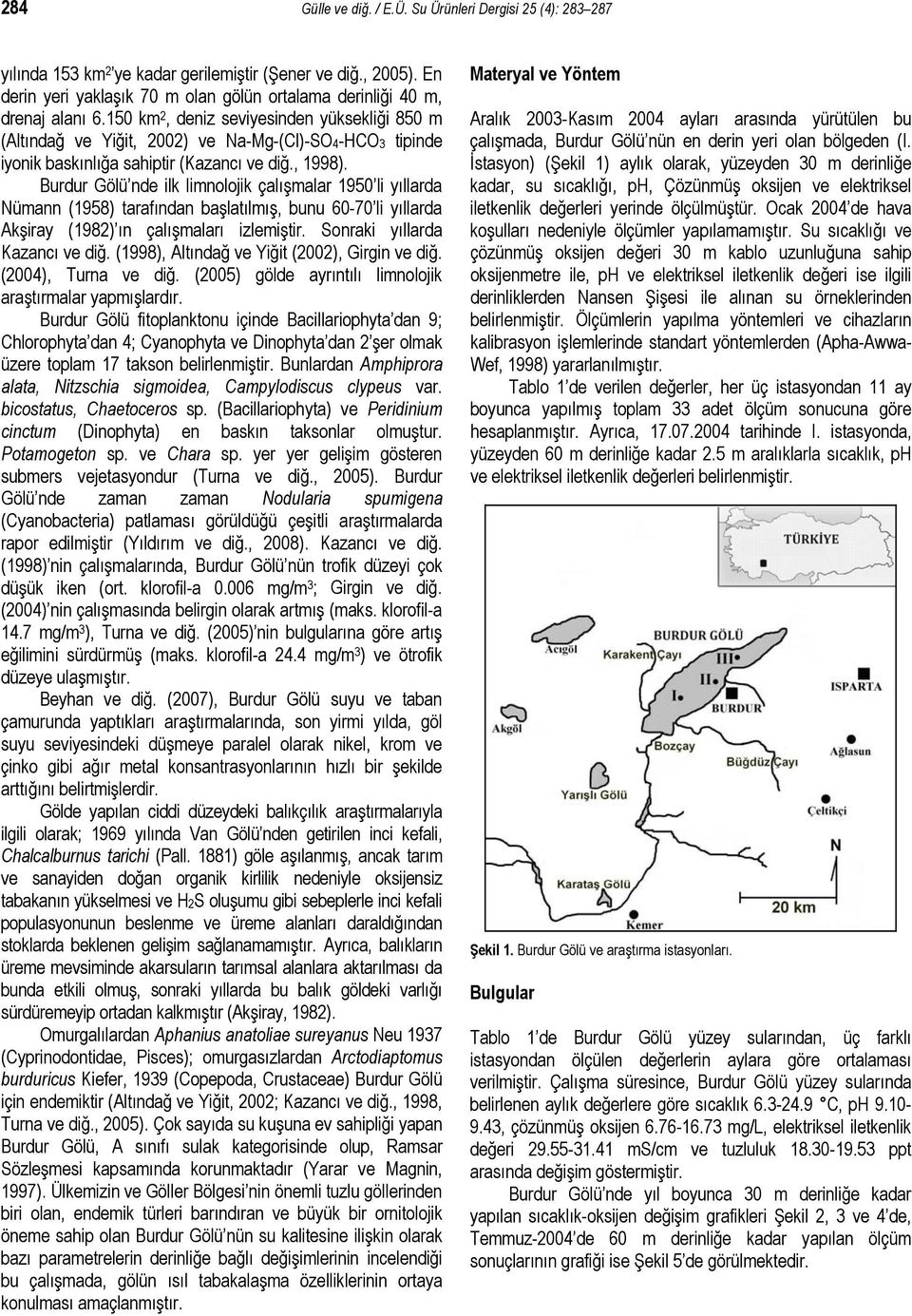 150 km 2, deniz seviyesinden yüksekliği 850 m (Altındağ ve Yiğit, 2002) ve Na-Mg-(Cl)-SO4-HCO3 tipinde iyonik baskınlığa sahiptir (Kazancı ve diğ., 1998).