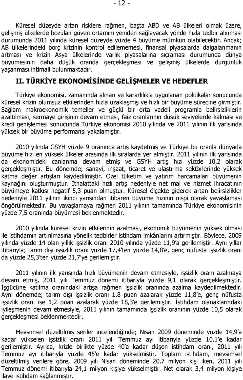 Ancak; AB ülkelerindeki borç krizinin kontrol edilememesi, finansal piyasalarda dalgalanmanın artması ve krizin Asya ülkelerinde varlık piyasalarına sıçraması durumunda dünya büyümesinin daha düşük