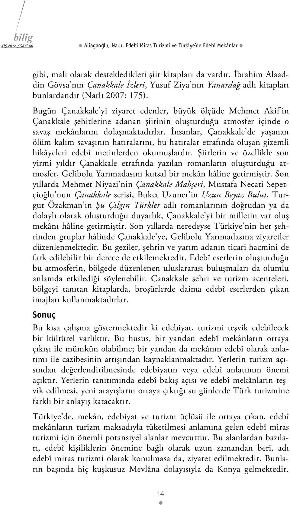 Bugün Çanakkale yi ziyaret edenler, büyük ölçüde Mehmet Akif in Çanakkale şehitlerine adanan şiirinin oluşturduğu atmosfer içinde o savaş mekânlarını dolaşmaktadırlar.