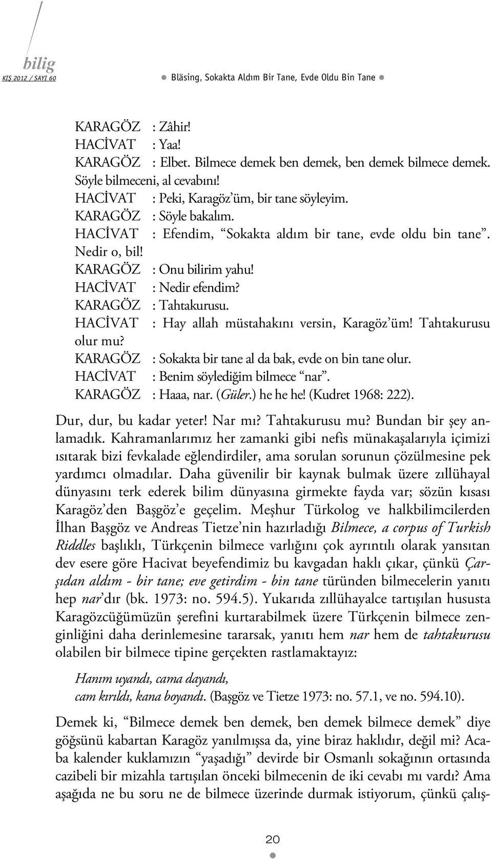 HACİVAT : Nedir efendim? KARAGÖZ : Tahtakurusu. HACİVAT : Hay allah müstahakını versin, Karagöz üm! Tahtakurusu olur mu? KARAGÖZ : Sokakta bir tane al da bak, evde on bin tane olur.