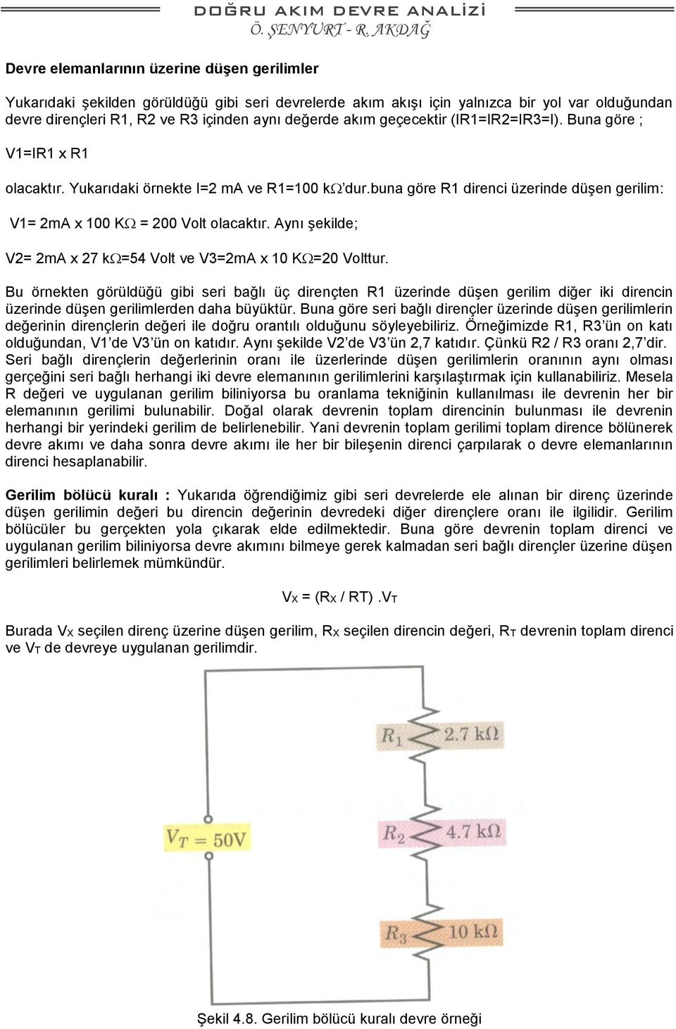 buna göre R1 direnci üzerinde düşen gerilim: V1= 2mA x 100 K = 200 Volt olacaktır. Aynı şekilde; V2= 2mA x 27 k =54 Volt ve V3=2mA x 10 K =20 Volttur.