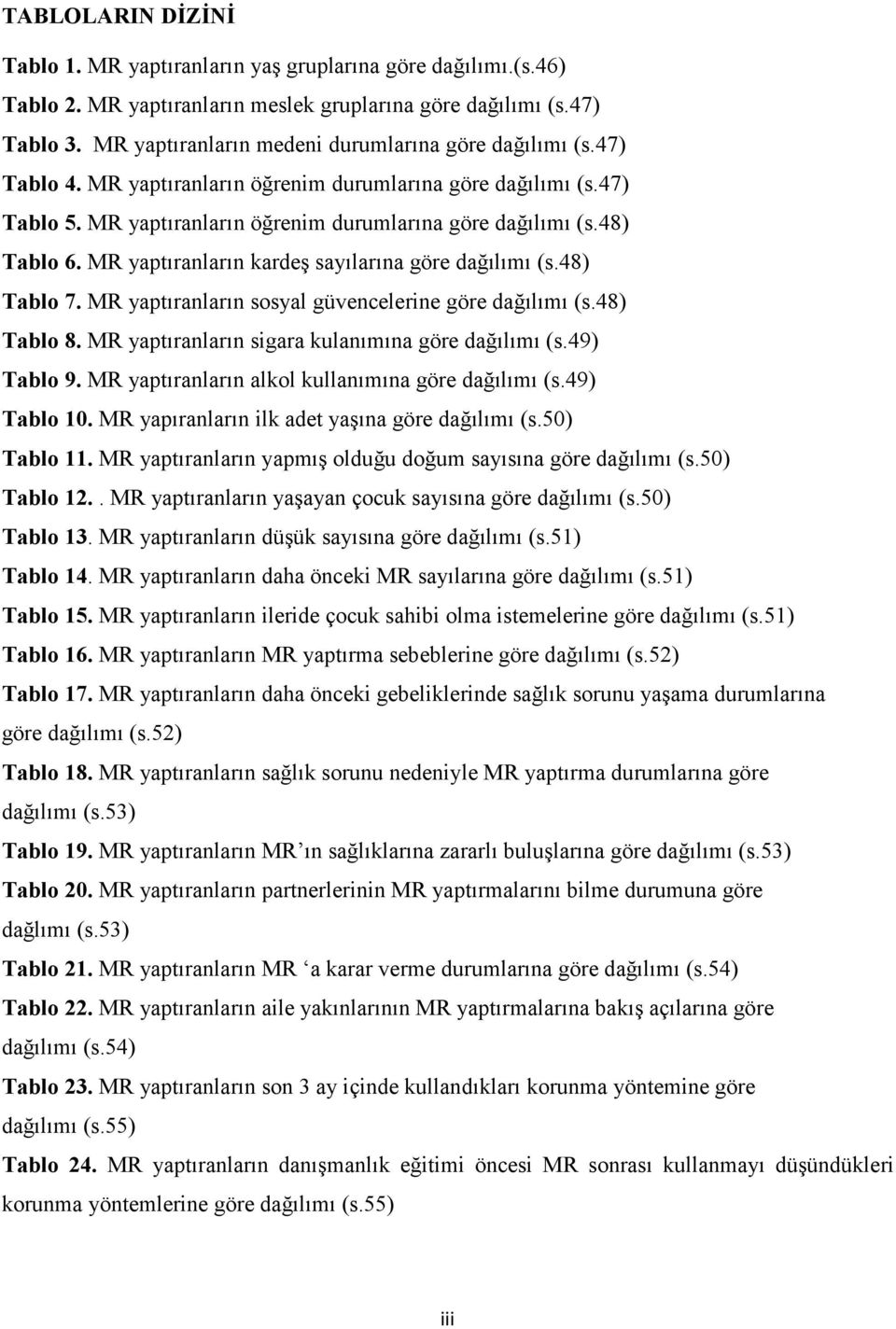 MR yapt!ranlar!n sosyal güvencelerine göre da3!l!m! (s.48) Tablo 8. MR yapt!ranlar!n sigara kulan!m!na göre da3!l!m! (s.49) Tablo 9. MR yapt!ranlar!n alkol kullan!m!na göre da3!l!m! (s.49) Tablo 10.