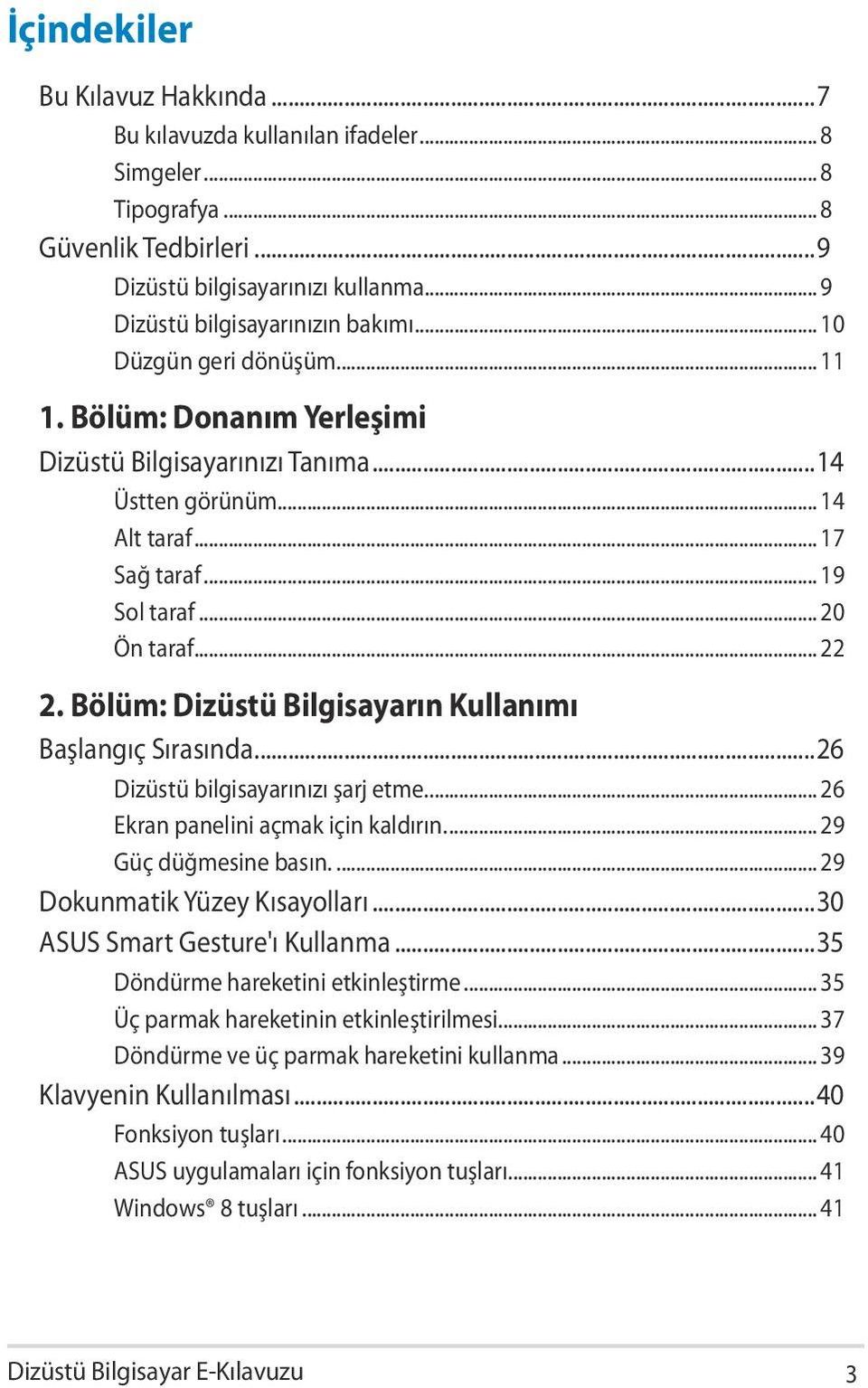 Bölüm: Dizüstü Bilgisayarın Kullanımı Başlangıç Sırasında...26 Dizüstü bilgisayarınızı şarj etme... 26 Ekran panelini açmak için kaldırın... 29 Güç düğmesine basın... 29 Dokunmatik Yüzey Kısayolları.