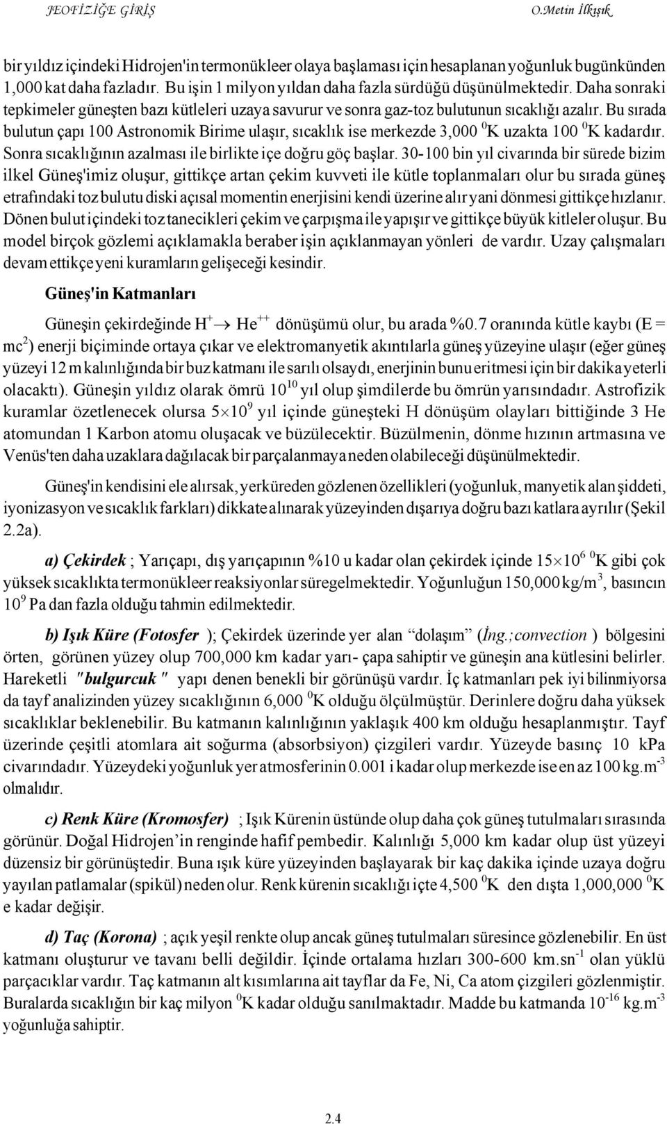 Bu sırada bulutun çapı 100 Astronomik Birime ulaşır, sıcaklık ise merkezde 3,000 0K uzakta 100 0K kadardır. Sonra sıcaklığının azalması ile birlikte içe doğru göç başlar.