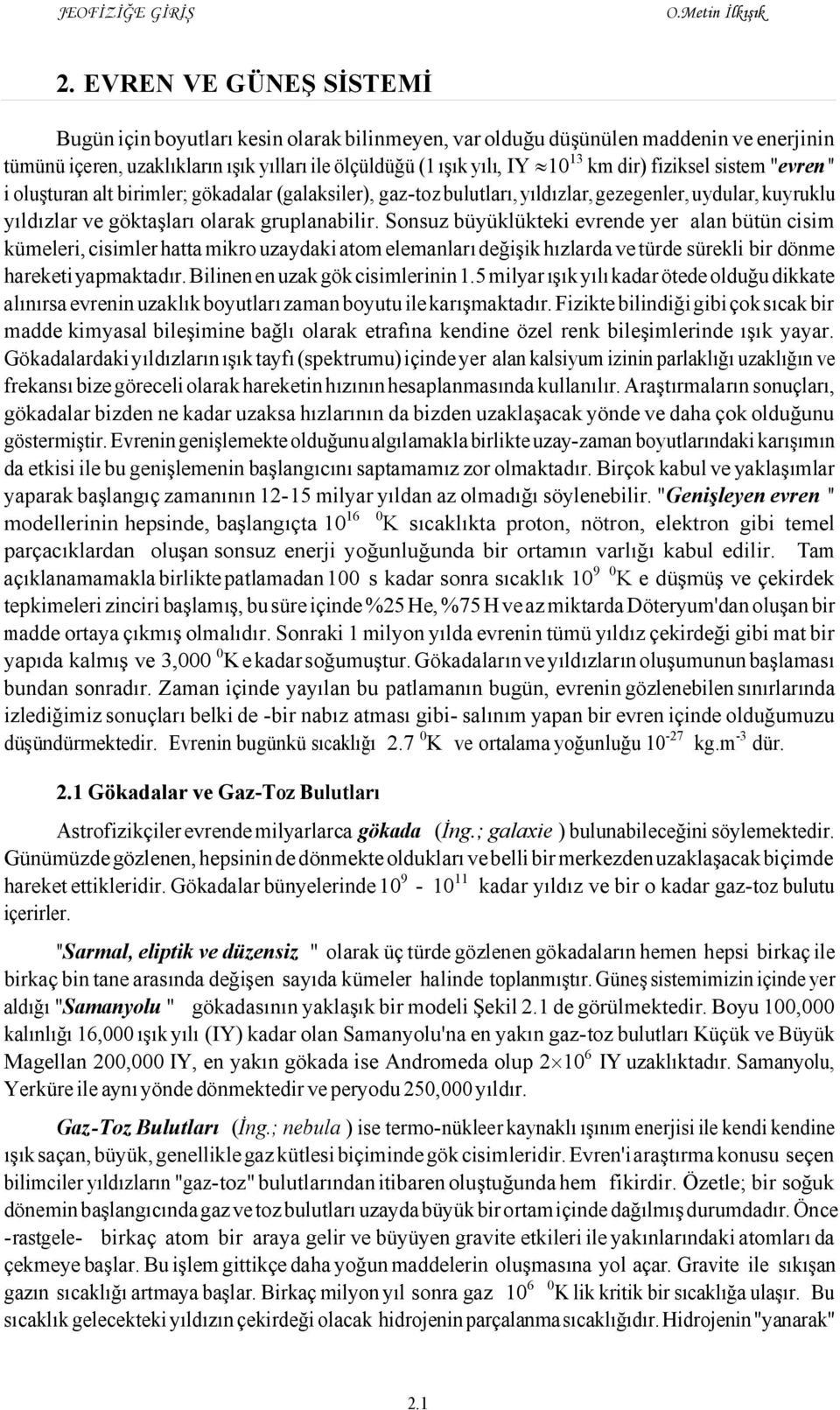 Sonsuz büyüklükteki evrende yer alan bütün cisim kümeleri, cisimler hatta mikro uzaydaki atom elemanları değişik hızlarda ve türde sürekli bir dönme hareketi yapmaktadır.