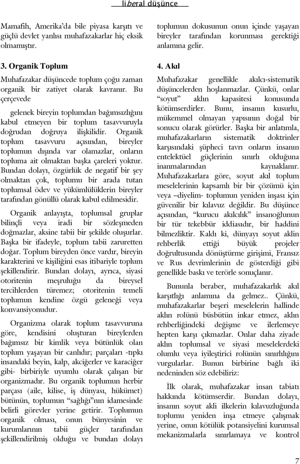 Organik toplum tasavvuru açısından, bireyler toplumun dışında var olamazlar, onların topluma ait olmaktan başka çareleri yoktur.