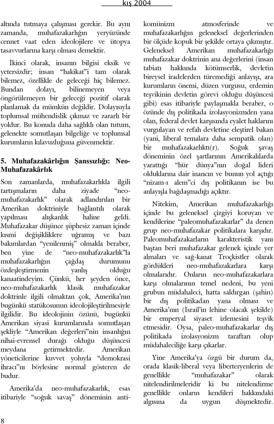 Bundan dolayı, bilinemeyen veya öngörülemeyen bir geleceği pozitif olarak planlamak da mümkün değildir. Dolayısıyla toplumsal mühendislik çıkmaz ve zararlı bir yoldur.