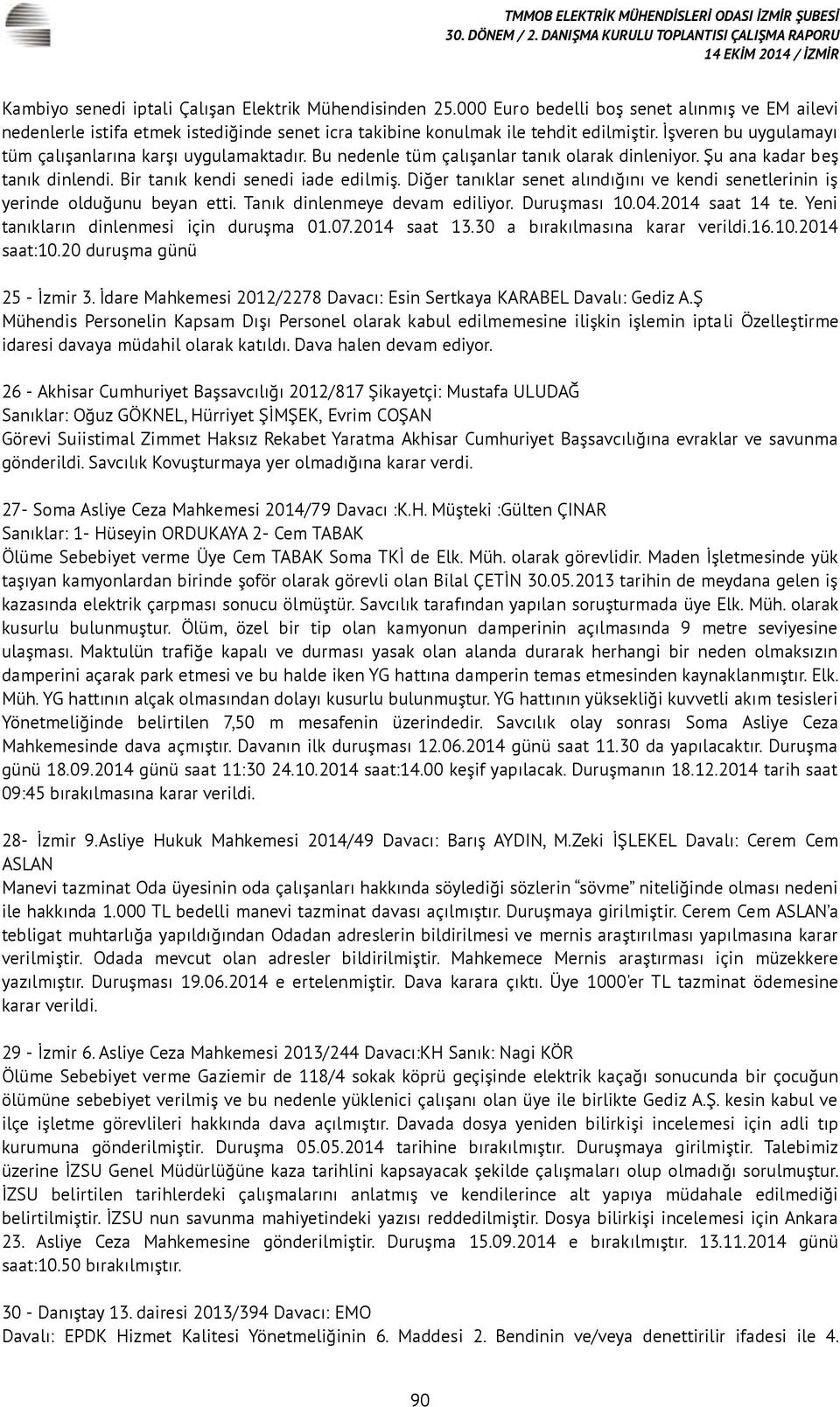 Diğer tanıklar senet alındığını ve kendi senetlerinin iş yerinde olduğunu beyan etti. Tanık dinlenmeye devam ediliyor. Duruşması 10.04.2014 saat 14 te. Yeni tanıkların dinlenmesi için duruşma 01.07.