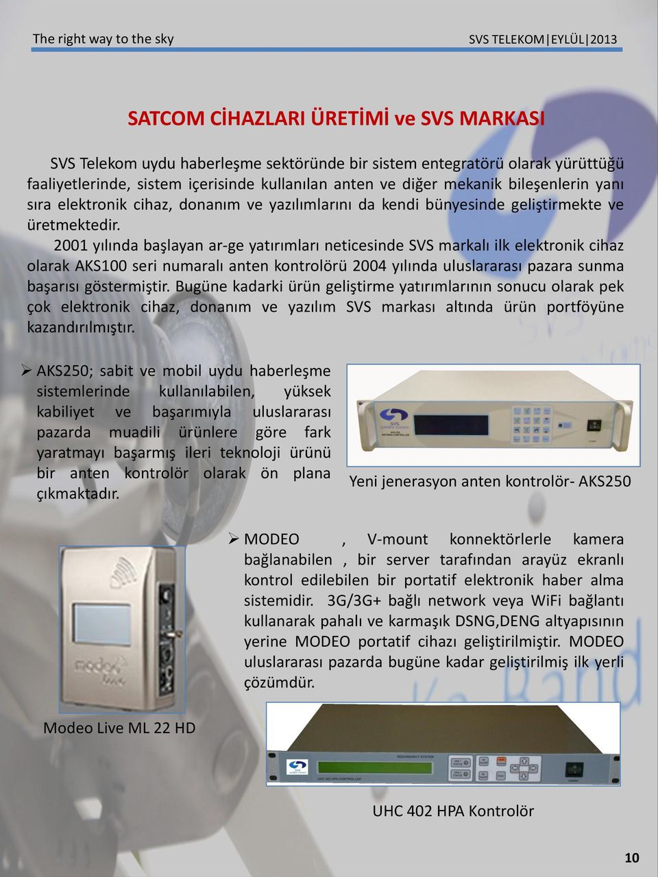 2001 yılında başlayan ar-ge yatırımları neticesinde SVS markalı ilk elektronik cihaz olarak AKS100 seri numaralı anten kontrolörü 2004 yılında uluslararası pazara sunma başarısı göstermiştir.