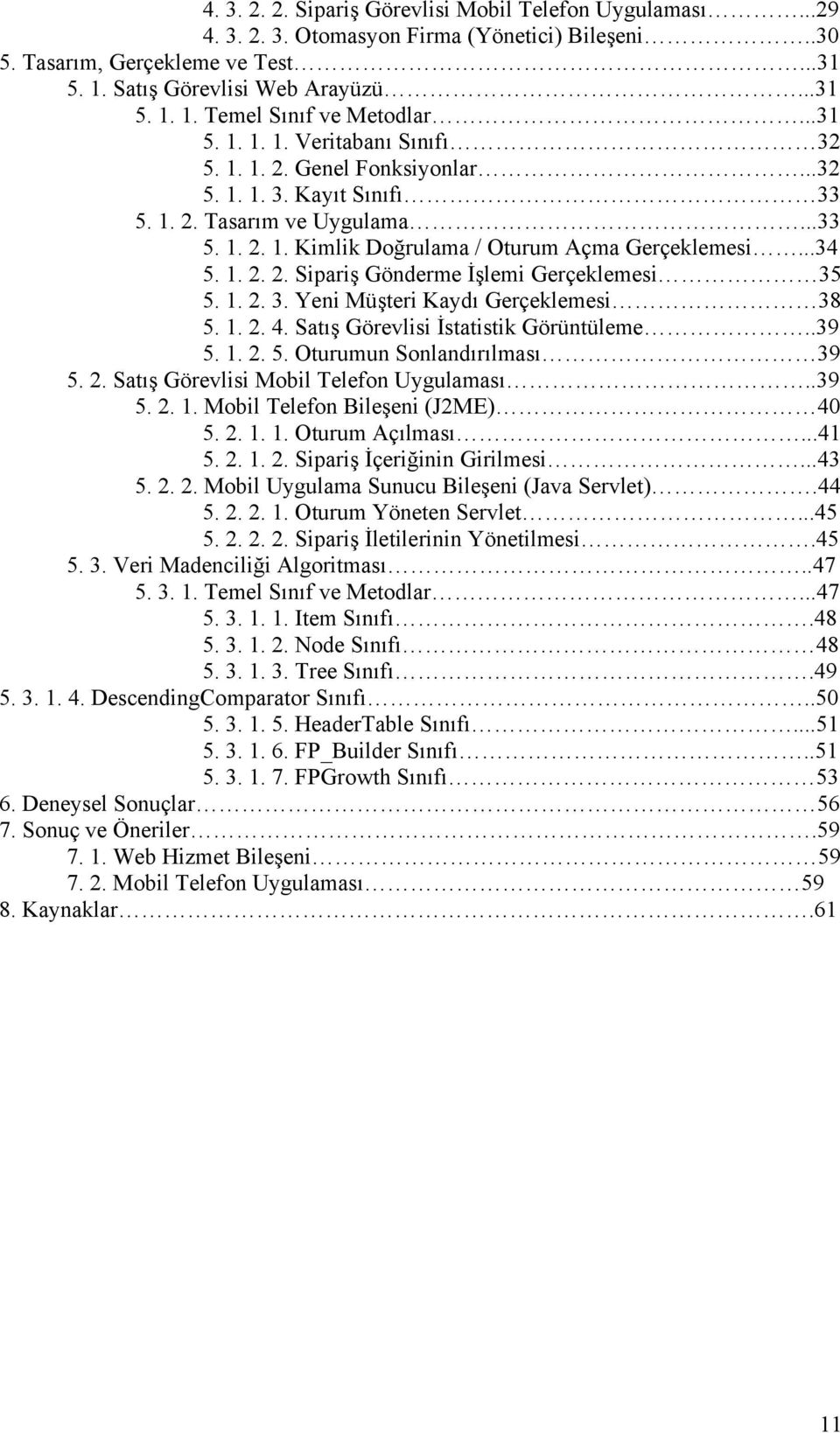 1. 2. 2. Sipariş Gönderme İşlemi Gerçeklemesi 35 5. 1. 2. 3. Yeni Müşteri Kaydı Gerçeklemesi 38 5. 1. 2. 4. Satış Görevlisi İstatistik Görüntüleme..39 5. 1. 2. 5. Oturumun Sonlandırılması 39 5. 2. Satış Görevlisi Mobil Telefon Uygulaması.