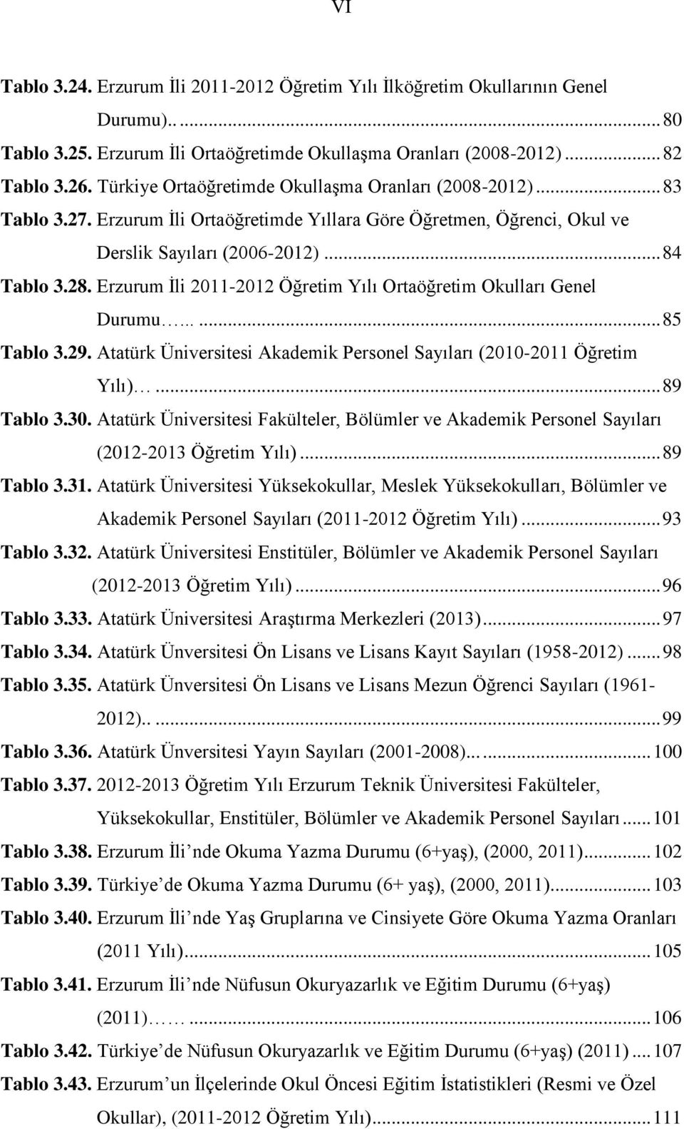 Erzurum İli 2011-2012 Öğretim Yılı Ortaöğretim Okulları Genel Durumu...... 85 Tablo 3.29. Atatürk Üniversitesi Akademik Personel Sayıları (2010-2011 Öğretim Yılı)... 89 Tablo 3.30.