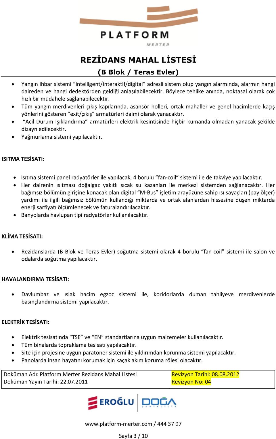 Tüm yangın merdivenleri çıkış kapılarında, asansör holleri, ortak mahaller ve genel hacimlerde kaçış yönlerini gösteren exit/çıkış armatürleri daimi olarak yanacaktır.