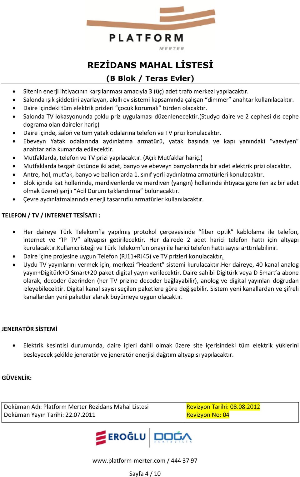 (studyo daire ve 2 cephesi dıs cephe dograma olan daireler hariç) Daire içinde, salon ve tüm yatak odalarına telefon ve TV prizi konulacaktır.