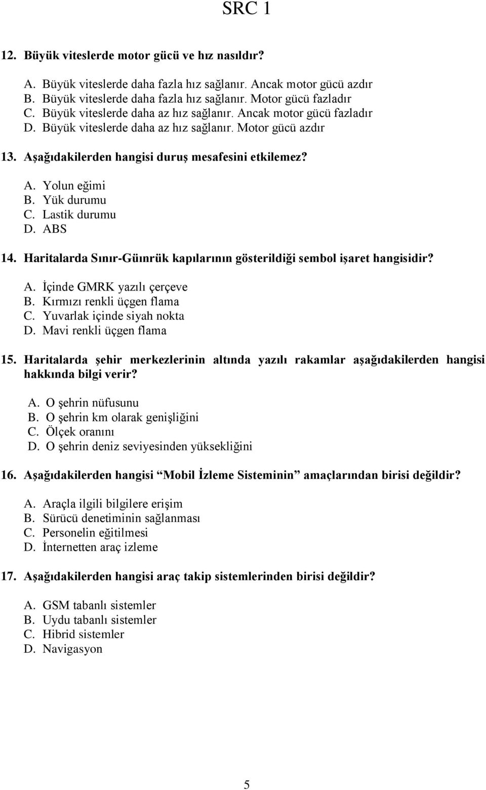 Yük durumu C. Lastik durumu D. ABS 14. Haritalarda Sınır-Güınrük kapılarının gösterildiği sembol iģaret hangisidir? A. İçinde GMRK yazılı çerçeve B. Kırmızı renkli üçgen flama C.