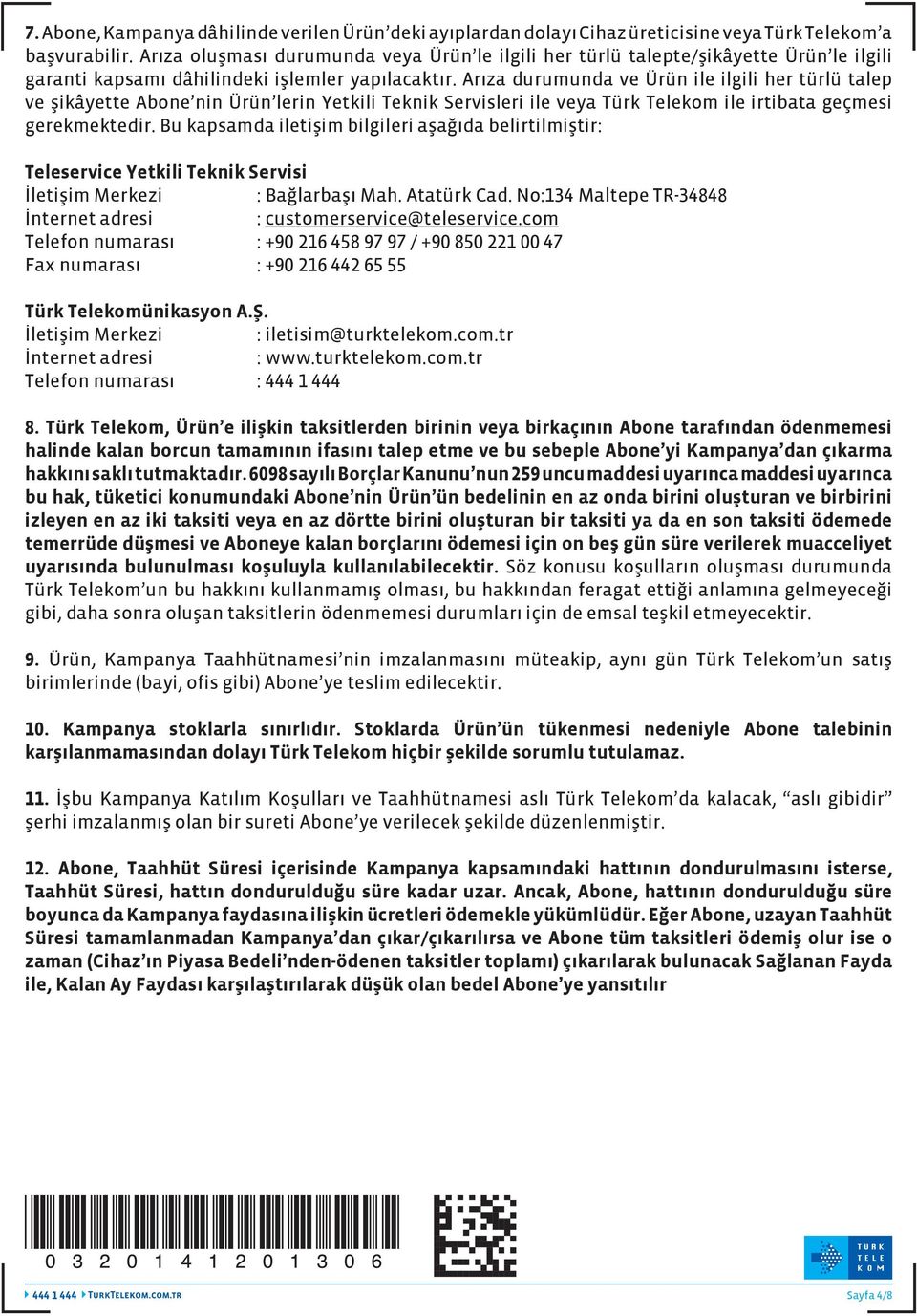 Arıza durumunda ve Ürün ile ilgili her türlü talep ve şikâyette Abone nin Ürün lerin Yetkili Teknik Servisleri ile veya Türk Telekom ile irtibata geçmesi gerekmektedir.