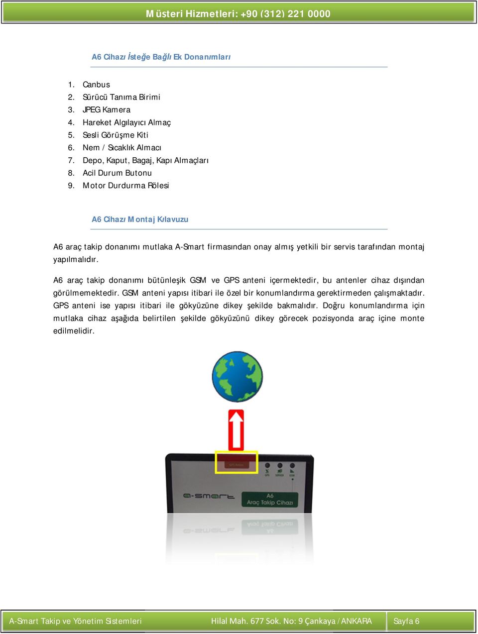 A6 araç takip donan bütünle ik GSM ve GPS anteni içermektedir, bu antenler cihaz d ndan görülmemektedir. GSM anteni yap itibari ile özel bir konumland rma gerektirmeden çal maktad r.