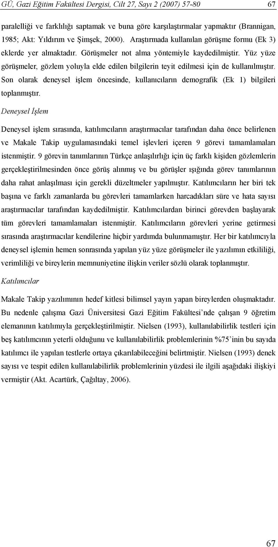 Yüz yüze görüşmeler, gözlem yoluyla elde edilen bilgilerin teyit edilmesi için de kullanılmıştır. Son olarak deneysel işlem öncesinde, kullanıcıların demografik (Ek 1) bilgileri toplanmıştır.