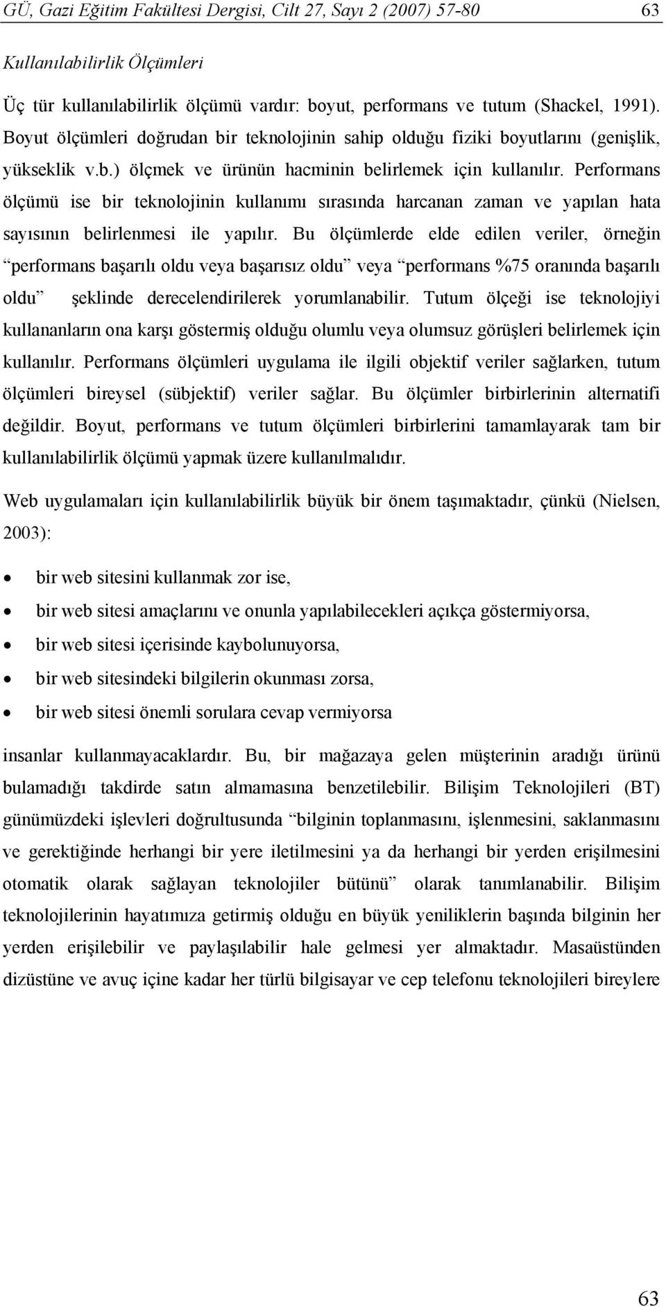 Performans ölçümü ise bir teknolojinin kullanımı sırasında harcanan zaman ve yapılan hata sayısının belirlenmesi ile yapılır.