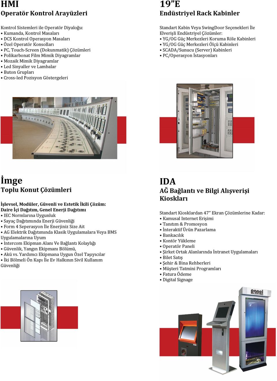 Seçenekleri İle Elverişli Endüstriyel Çözümler: YG/OG Güç Merkezleri Koruma Röle Kabinleri YG/OG Güç Merkezleri Ölçü Kabinleri SCADA/Sunucu (Server) Kabinleri PC/Operasyon İstasyonları İmge Toplu