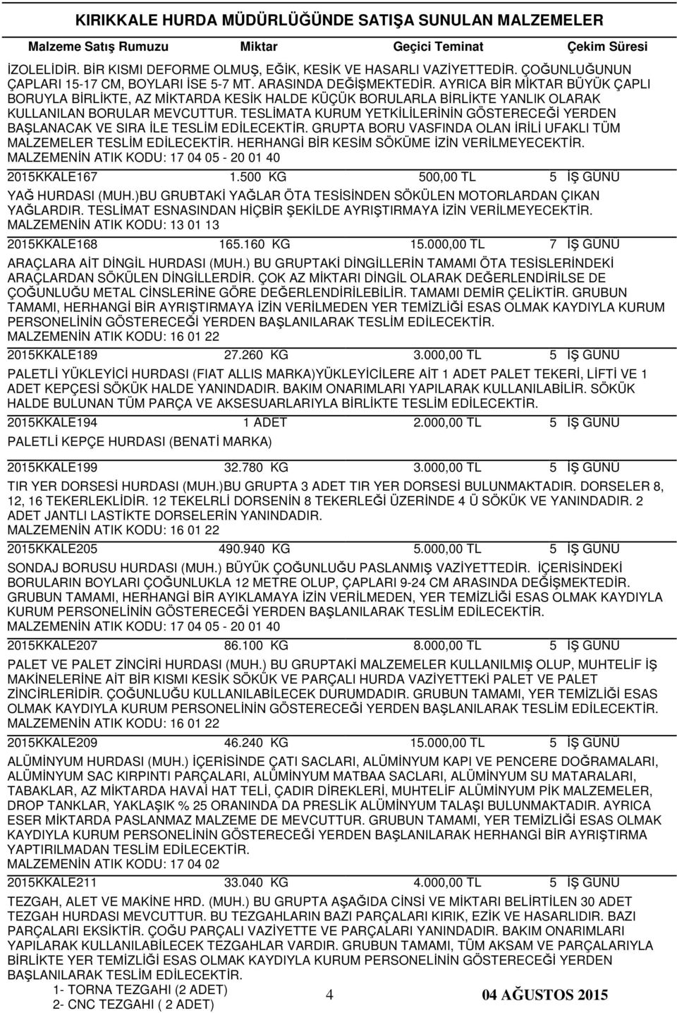 TESLİMATA KURUM YETKİLİLERİNİN GÖSTERECEĞİ YERDEN BAŞLANACAK VE SIRA İLE TESLİM GRUPTA BORU VASFINDA OLAN İRİLİ UFAKLI TÜM MALZEMELER TESLİM HERHANGİ BİR KESİM SÖKÜME İZİN VERİLMEYECEKTİR.